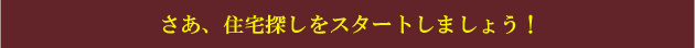 さあ、住宅探しをスタートしましょう！